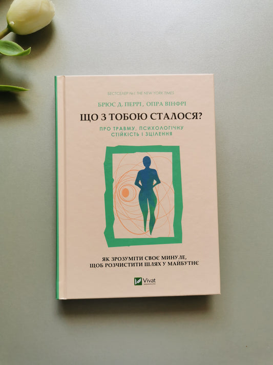 Що з тобою сталося? Про травму, психологічну стійкість і зцілення. Як зрозуміти своє минуле...