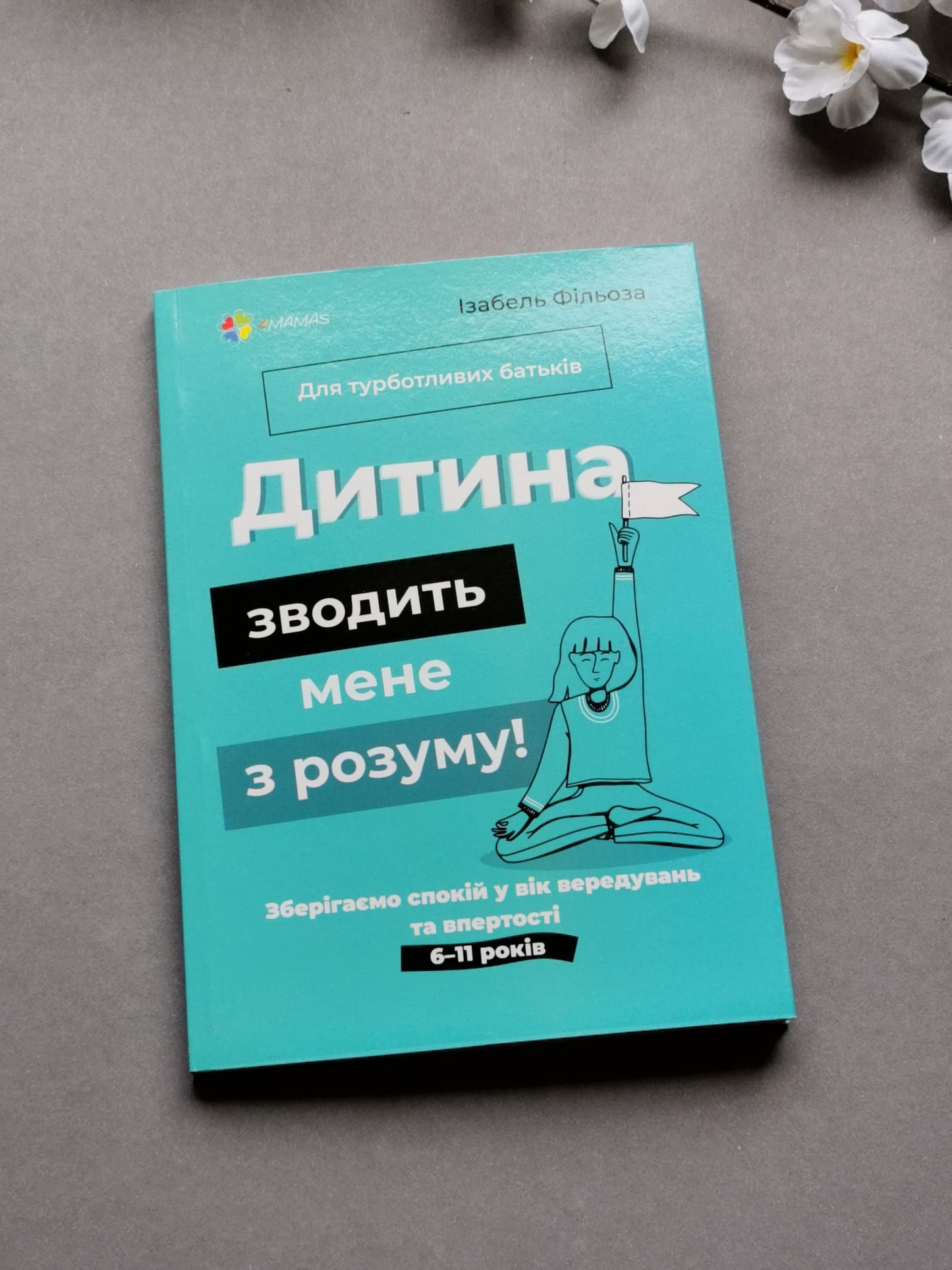 Дитина зводить мене з розуму! Зберігаємо спокій у вік вередувань та впертості. 6–11 років
